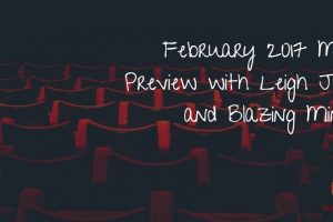 February 2017 Movies Preview with Leigh A. Jones and Blazing Minds