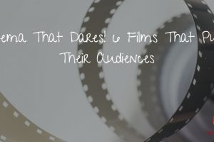 Cinema That Dares! 6 Films That Push Their Audiences