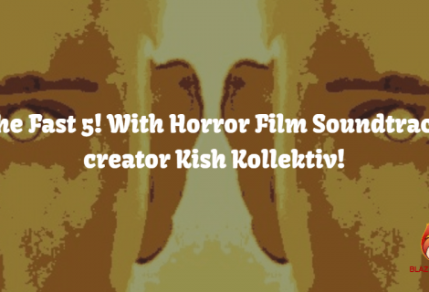 The Fast 5! With Horror Film Soundtrack creator Kish Kollektiv!