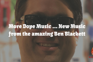 More Dope Music … New Music from the amazing Ben Blackett