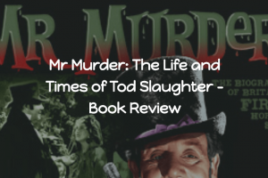 Mr Murder: The Life and Times of Tod Slaughter – Book Review