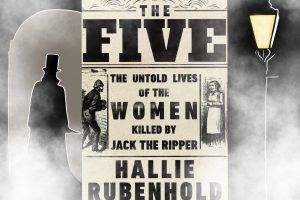 The Five: The Untold Lives of the Women Killed by Jack the Ripper – Book Review