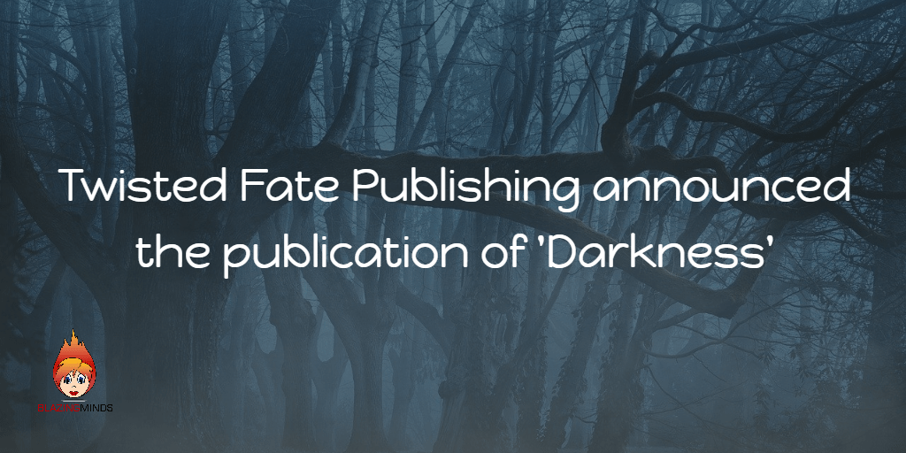 Twisted Fate Publishing announced the publication of ‘Darkness’, an anthology of Dark and Twisted Tales from The Sons of Twisted Fate Twisted Fate Publishing announced the publication of ‘Darkness’, an anthology of Dark and Twisted Tales from The Sons of Twisted Fate